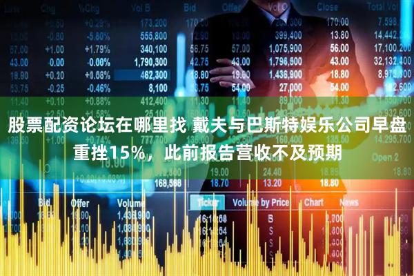 股票配资论坛在哪里找 戴夫与巴斯特娱乐公司早盘重挫15%，此前报告营收不及预期