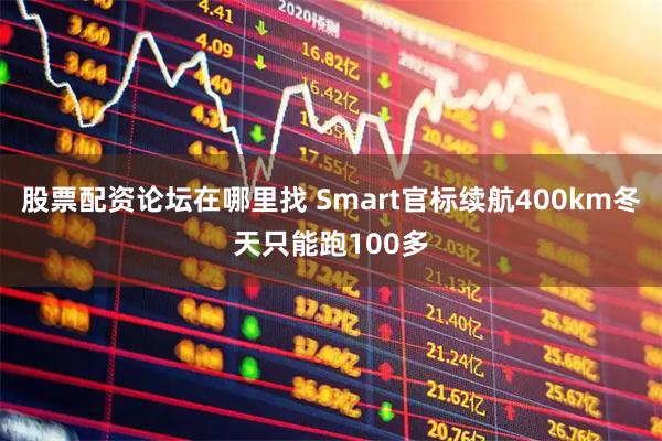 股票配资论坛在哪里找 Smart官标续航400km冬天只能跑100多