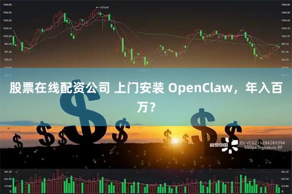 股票在线配资公司 上门安装 OpenClaw，年入百万？
