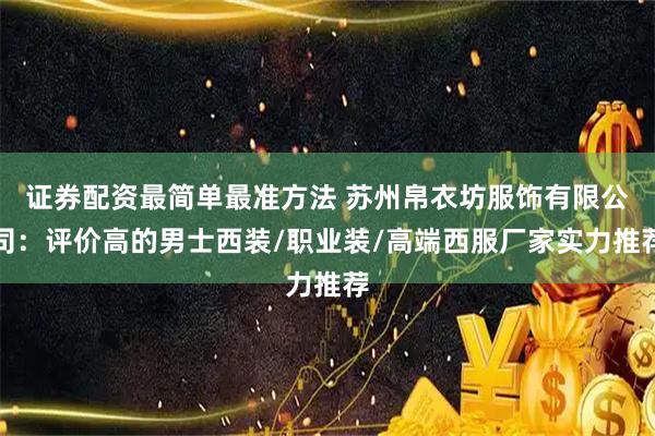 证券配资最简单最准方法 苏州帛衣坊服饰有限公司:评价高的男士西装/职业装/高端西服厂家实力推荐