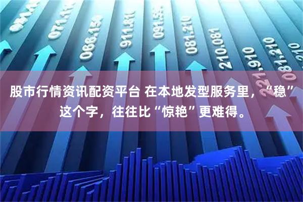 股市行情资讯配资平台 在本地发型服务里,“稳”这个字,往往比“惊艳”更难得。
