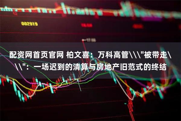 配资网首页官网 柏文喜：万科高管\