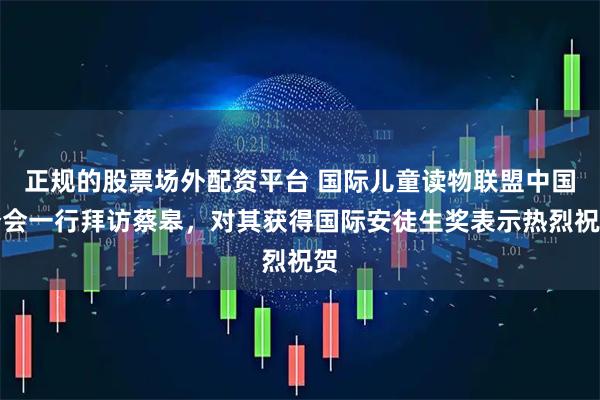 正规的股票场外配资平台 国际儿童读物联盟中国分会一行拜访蔡皋，对其获得国际安徒生奖表示热烈祝贺
