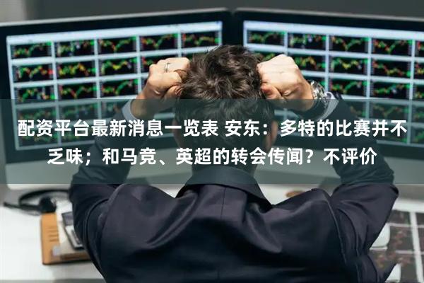 配资平台最新消息一览表 安东：多特的比赛并不乏味；和马竞、英超的转会传闻？不评价