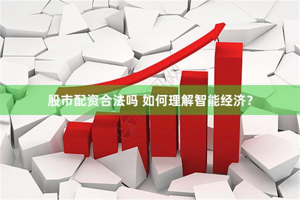 股市配资合法吗 如何理解智能经济？