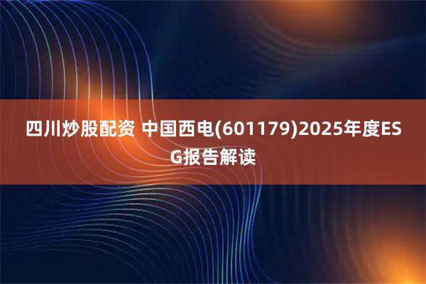 四川炒股配资 中国西电(601179)2025年度ESG报告解读