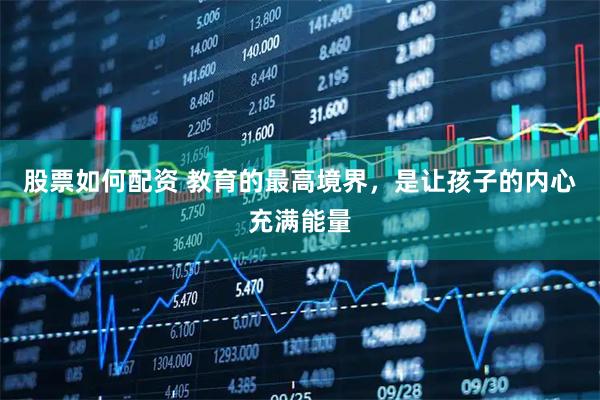 股票如何配资 教育的最高境界，是让孩子的内心充满能量