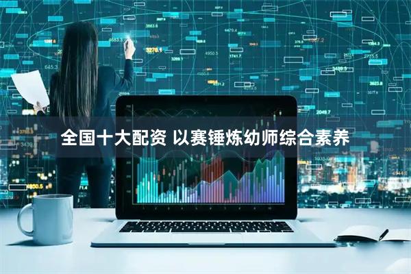 全国十大配资 以赛锤炼幼师综合素养