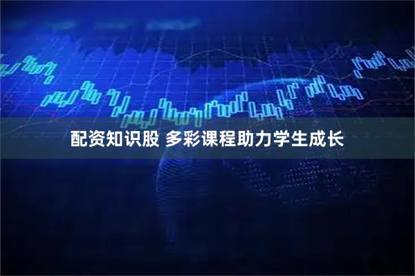 配资知识股 多彩课程助力学生成长
