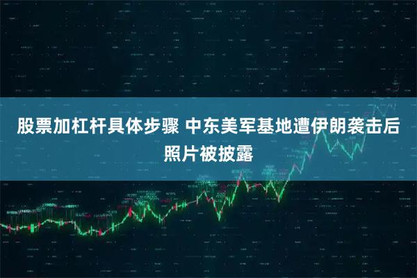 股票加杠杆具体步骤 中东美军基地遭伊朗袭击后照片被披露