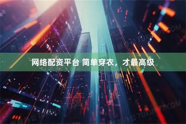 网络配资平台 简单穿衣，才最高级